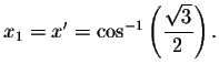 $%
x_{1}=x^{\prime }= \cos ^{-1}\left( \displaystyle \displaystyle \frac{\sqrt{3}}{2}\right) .$