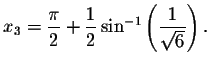 $x_{3}=\displaystyle \displaystyle \frac{\pi }{2}+\displaystyle \displaystyle \f...
...1}{2}%
\sin ^{-1}\left( \displaystyle \displaystyle \frac{1}{\sqrt{6}}\right) .$