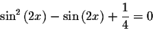 \begin{displaymath}\sin ^{2}\left( 2x\right) -\sin \left( 2x\right) +\displaystyle \displaystyle \frac{1}{4}=0\end{displaymath}