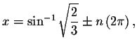 $x=\sin ^{-1}\sqrt{%
\displaystyle \displaystyle \frac{2}{3}}\pm n\left( 2\pi \right) ,$