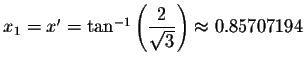 $x_{1}=x^{\prime }=\tan ^{-1}\left( \displaystyle \displaystyle \frac{2}{\sqrt{3}}\right)
\approx 0.85707194$