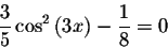 \begin{displaymath}\displaystyle \frac{3}{5}\cos ^{2}\left( 3x\right) -\displaystyle \displaystyle \frac{1}{8}=0\end{displaymath}