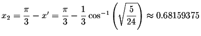 $x_{2}=\displaystyle \displaystyle \frac{\pi }{3}-x^{\prime }=%
\displaystyle \d...
...left( \sqrt{\displaystyle \displaystyle \frac{5}{24}}\right)
\approx 0.68159375$