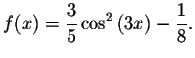 $f(x)=\displaystyle \displaystyle \frac{3}{5}\cos ^{2}\left( 3x\right) -\displaystyle \displaystyle \frac{1}{8}.
$