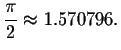 $\displaystyle \displaystyle \frac{\pi }{2}\approx 1.570796.$