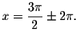 $x=\displaystyle \frac{%
3\pi }{2}\pm 2\pi .$