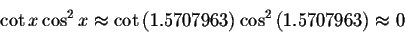 \begin{displaymath}\cot x\cos ^{2}x\approx \cot \left( 1.5707963\right) \cos
^{2}\left( 1.5707963\right) \approx 0 \end{displaymath}