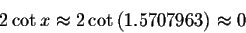 \begin{displaymath}2\cot x\approx 2\cot \left( 1.5707963\right) \approx
0\end{displaymath}