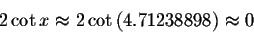 \begin{displaymath}2\cot x\approx 2\cot \left( 4.71238898\right) \approx
0\end{displaymath}