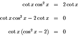 \begin{displaymath}\begin{array}{rclll}
\cot x\cos ^{2}x &=&2\cot x \\
&& \\
\...
...\
&& \\
\cot x\left( \cos ^{2}x-2\right) &=&0 \\
\end{array}\end{displaymath}