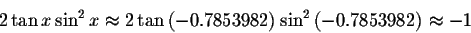 \begin{displaymath}2\tan x\sin ^{2}x\approx 2\tan \left( -0.7853982\right)
\sin ^{2}\left( -0.7853982\right) \approx -1 \end{displaymath}