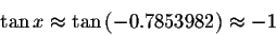 \begin{displaymath}\tan x\approx \tan \left( -0.7853982\right) \approx
-1 \end{displaymath}