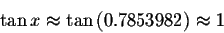 \begin{displaymath}\tan x\approx \tan \left( 0.7853982\right) \approx
1 \end{displaymath}