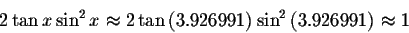 \begin{displaymath}2\tan x\sin ^{2}x\approx 2\tan \left( 3.926991\right)
\sin ^{2}\left( 3.926991\right) \approx 1 \end{displaymath}