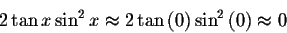 \begin{displaymath}2\tan x\sin ^{2}x\approx 2\tan \left( 0\right) \sin
^{2}\left( 0\right) \approx 0 \end{displaymath}