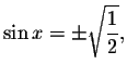 $\sin x=\pm
\sqrt{\displaystyle \displaystyle \frac{1}{2}},$