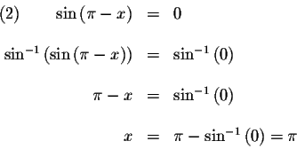 \begin{displaymath}\begin{array}{rclll}
(2)\qquad \sin \left( \pi -x\right) &=&0...
...&& \\
x &=&\pi -\sin ^{-1}\left( 0\right) =\pi \\
\end{array}\end{displaymath}