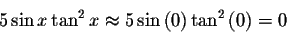 \begin{displaymath}5\sin x\tan ^{2}x\approx 5\sin \left( 0\right) \tan
^{2}\left( 0\right) =0 \end{displaymath}