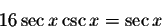 \begin{displaymath}16\sec x\csc x=\sec x\end{displaymath}