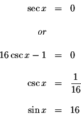 \begin{displaymath}\begin{array}{rclll}
\sec x &=&0 \\
&& \\
or && \\
&& \\
...
...splaystyle \frac{1}{16} \\
&& \\
\sin x &=&16 \\
\end{array}\end{displaymath}