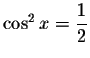 $\cos ^{2}x=\displaystyle \frac{1}{2}$