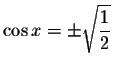 $\cos x=\pm \sqrt{\displaystyle \displaystyle \frac{1}{2}}$