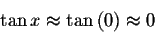 \begin{displaymath}\tan x\approx \tan \left( 0\right) \approx 0 \end{displaymath}