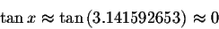 \begin{displaymath}\tan x\approx \tan \left( 3.141592653\right) \approx
0 \end{displaymath}