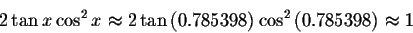 \begin{displaymath}2\tan x\cos ^{2}x\approx 2 \tan\left( 0.785398\right) \cos
^{2}\left( 0.785398\right) \approx 1 \end{displaymath}