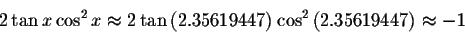 \begin{displaymath}2\tan x\cos ^{2}x\approx 2 \tan\left( 2.35619447\right) \cos^{2}\left( 2.35619447\right) \approx -1 \end{displaymath}