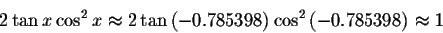 \begin{displaymath}2\tan x\cos ^{2}x\approx 2 \tan\left( -0.785398\right) \cos
^{2}\left( -0.785398\right) \approx 1 \end{displaymath}