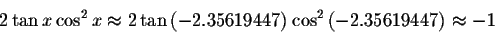 \begin{displaymath}2\tan x\cos ^{2}x\approx 2 \tan\left( -2.35619447\right) \cos
^{2}\left( -2.35619447\right) \approx -1 \end{displaymath}