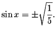 $\sin x=\pm \sqrt{\displaystyle \displaystyle \frac{1}{5}}.$