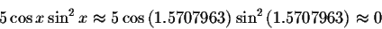 \begin{displaymath}5\cos x\sin ^{2}x\approx 5\cos \left( 1.5707963\right)
\sin ^{2}\left( 1.5707963\right) \approx 0 \end{displaymath}