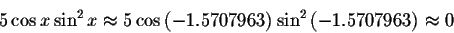 \begin{displaymath}5\cos x\sin ^{2}x\approx 5\cos \left( -1.5707963\right)
\sin ^{2}\left( -1.5707963\right) \approx 0 \end{displaymath}