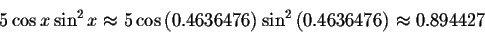 \begin{displaymath}5\cos x\sin ^{2}x\approx 5\cos \left( 0.4636476
\right) \sin ^{2}\left( 0.4636476 \right) \approx 0.894427 \end{displaymath}