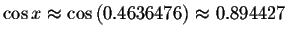 $\cos x\approx \cos \left( 0.4636476 \right)
\approx 0 .894427$