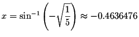 $x=\sin ^{-1}\left( -\sqrt{\displaystyle \displaystyle \frac{1}{5}} \right)
\approx -0.4636476$