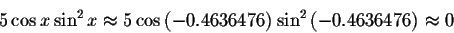 \begin{displaymath}5\cos x\sin ^{2}x\approx 5\cos \left( -0.4636476
\right) \sin ^{2}\left( -0.4636476 \right) \approx 0 \end{displaymath}