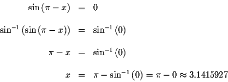 \begin{displaymath}\begin{array}{rclll}
\sin \left( \pi -x\right) &=&0 \\
&& \\...
...n ^{-1}\left( 0\right) =\pi -0\approx 3.1415927 \\
\end{array}\end{displaymath}