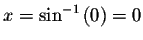 $x=\sin ^{-1}\left( 0\right) =0$