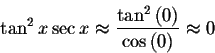 \begin{displaymath}\tan ^{2}x\sec x\approx \displaystyle \displaystyle \frac{\tan ^{2}\left( 0\right) }{%
\cos \left( 0\right) }\approx 0 \end{displaymath}