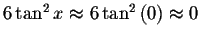 $6\tan ^{2}x\approx 6\tan ^{2}\left( 0\right) \approx
0 $