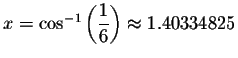 $x=\cos ^{-1}\left( \displaystyle \displaystyle \frac{1}{6}\right) \approx 1.40334825$