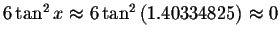 $6\tan ^{2}x\approx 6\tan ^{2}\left( 1.40334825\right)
\approx 0 $