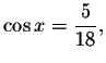 $\cos x=\displaystyle \displaystyle \frac{5}{18},$