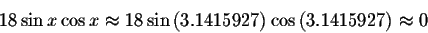 \begin{displaymath}18\sin x\cos x\approx 18\sin \left( 3.1415927\right) \cos
\left( 3.1415927\right) \approx 0 \end{displaymath}