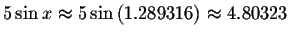 $5\sin x\approx 5\sin \left( 1.289316\right) \approx
4.80323 $