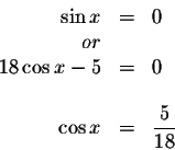 \begin{displaymath}\begin{array}{rclll}
\sin x &=&0 \\
or&& \\
18\cos x-5 &=&0 \\
&& \\
\cos x &=&\displaystyle \frac{5}{18} \\
\end{array}\end{displaymath}