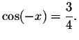 $\cos (-x)=\displaystyle \displaystyle \frac{3}{4}.$